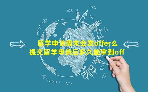留学申请周末会发offer么 提交留学申请后多久能拿到offer